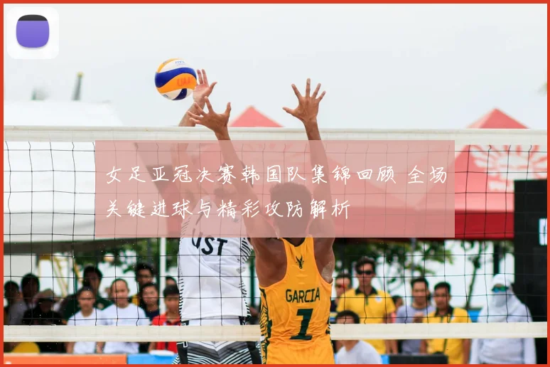 女足亚冠决赛韩国队集锦回顾 全场关键进球与精彩攻防解析