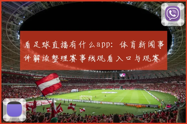 看足球直播有什么app：体育新闻事件解读整理赛事线观看入口与观赛影响
