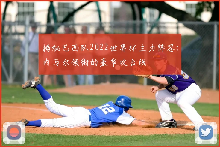 揭秘巴西队2022世界杯主力阵容：内马尔领衔的豪华攻击线