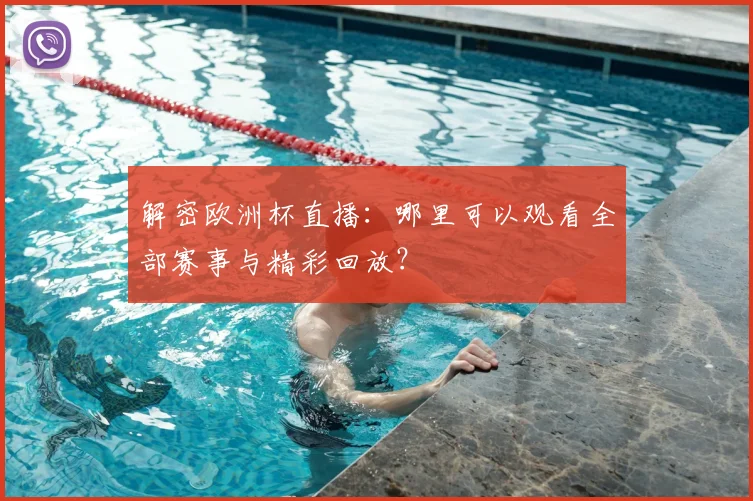 解密欧洲杯直播:哪里可以观看全部赛事与精彩回放?
