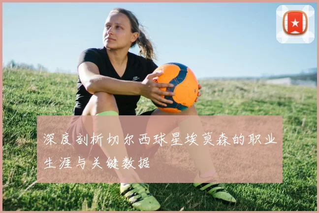 深度剖析切尔西球星埃莫森的职业生涯与关键数据