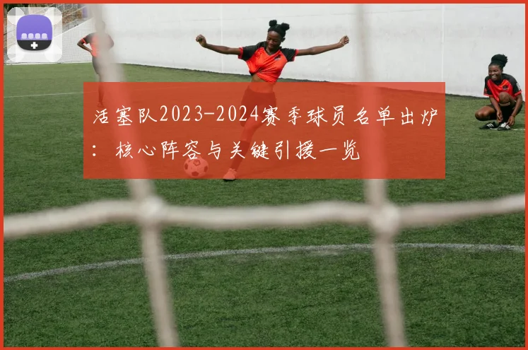 活塞队2023-2024赛季球员名单出炉:核心阵容与关键引援一览