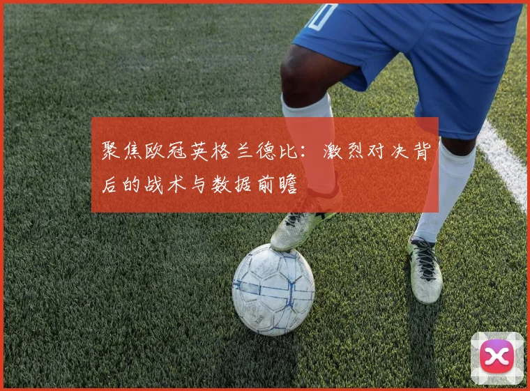 聚焦欧冠英格兰德比：激烈对决背后的战术与数据前瞻