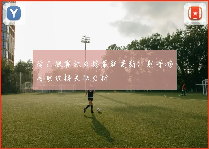 荷乙联赛积分榜最新更新：射手榜与助攻榜关联分析