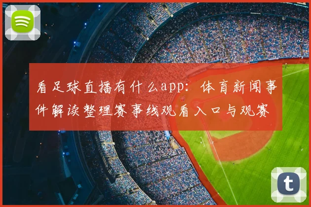 看足球直播有什么app：体育新闻事件解读整理赛事线观看入口与观赛影响