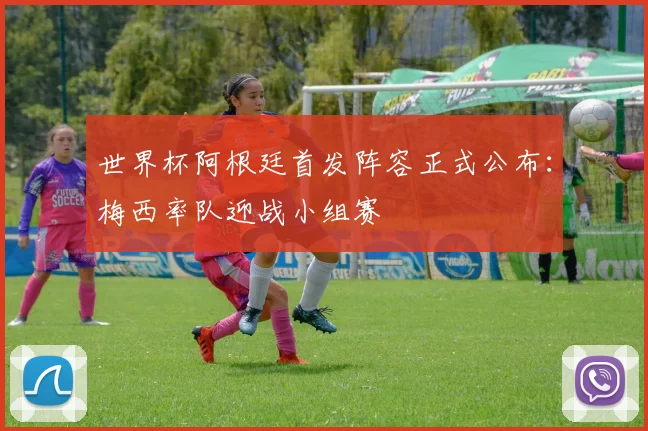 世界杯阿根廷首发阵容正式公布：梅西率队迎战小组赛