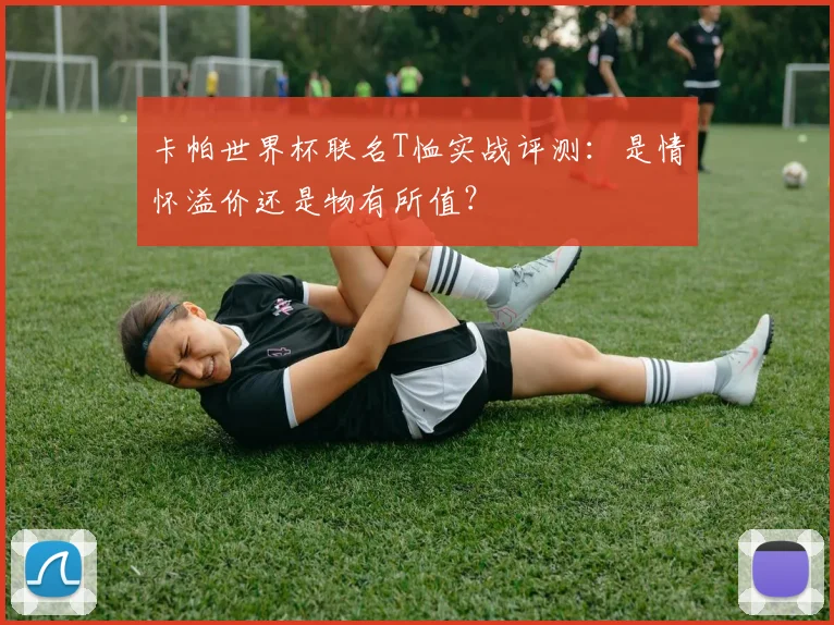 卡帕世界杯联名T恤实战评测：是情怀溢价还是物有所值？
