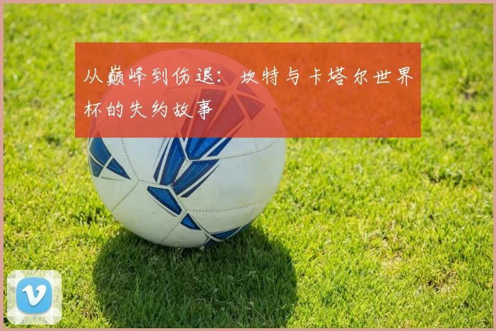 从巅峰到伤退：坎特与卡塔尔世界杯的失约故事