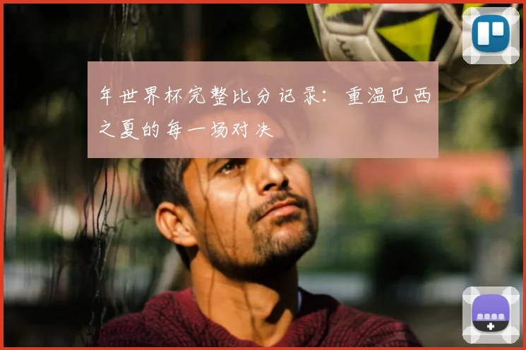 年世界杯完整比分记录：重温巴西之夏的每一场对决