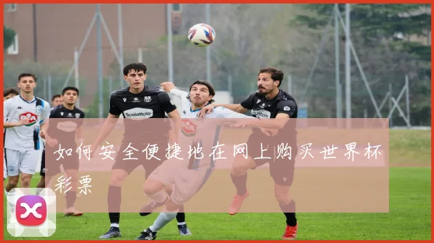 如何安全便捷地在网上购买世界杯彩票
