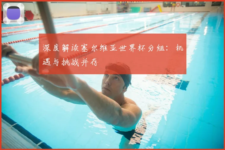 深度解读塞尔维亚世界杯分组：机遇与挑战并存