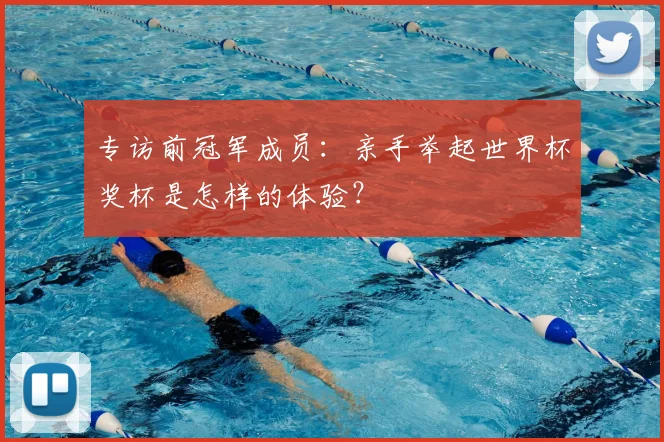 专访前冠军成员：亲手举起世界杯奖杯是怎样的体验？