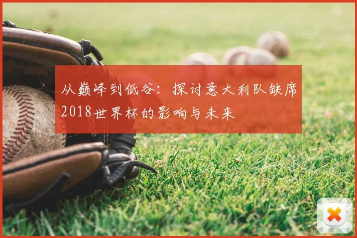 从巅峰到低谷：探讨意大利队缺席2018世界杯的影响与未来