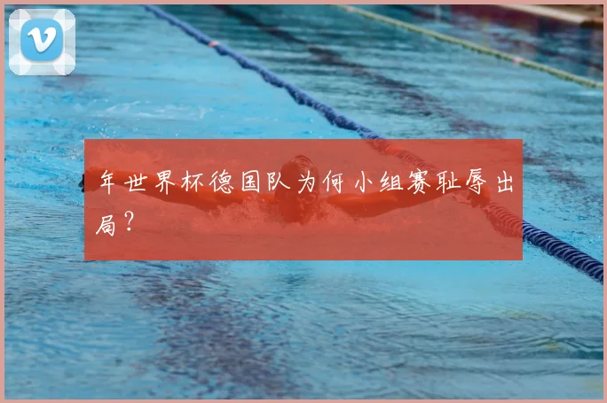 年世界杯德国队为何小组赛耻辱出局？