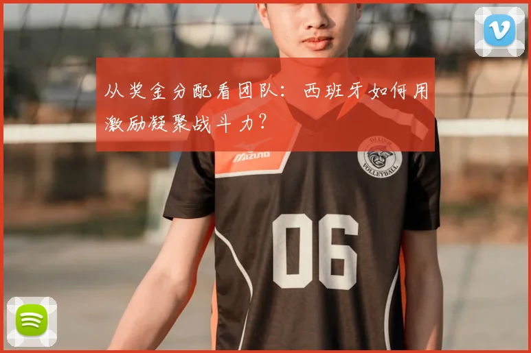 从奖金分配看团队:西班牙如何用激励凝聚战斗力?