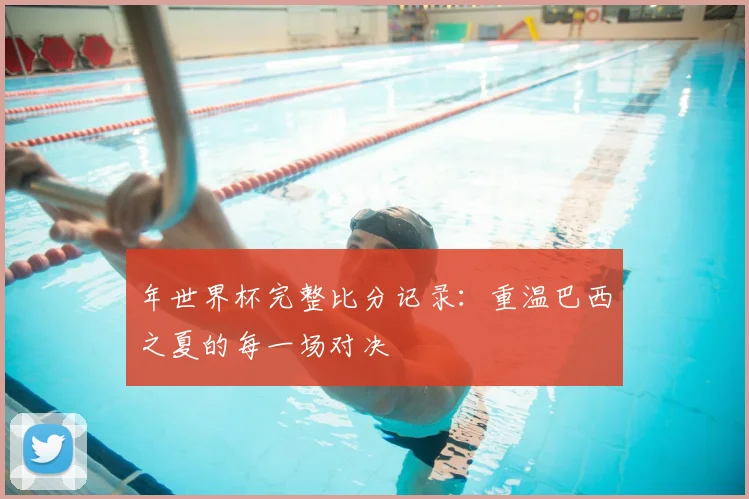 年世界杯完整比分记录:重温巴西之夏的每一场对决