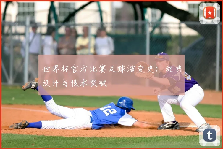 世界杯官方比赛足球演变史：经典设计与技术突破